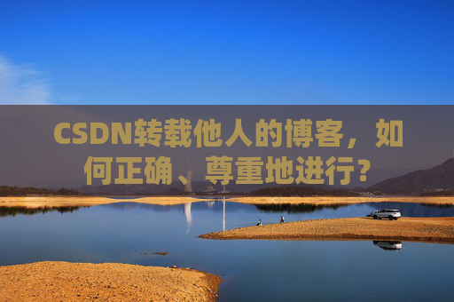 CSDN转载他人的博客,如何正确、尊重地进行?